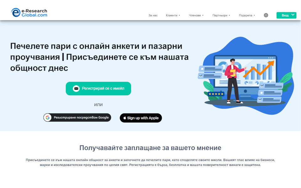 Присъединете се към e-Research-Global.com, панел за проучване на потребителското мнение чрез платени проучвания, като Ви помага да печелите пари. Членовете могат да участват в платени онлайн проучвания (онлайн въпросници), онлайн фокус групи и тестване на нови продукти за пари. При всяко завършено проучване, Вие ще получавате пари като награда.