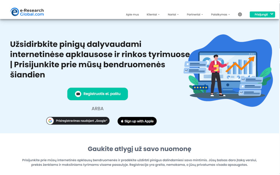 Prisijunkite prie e-Research-Global.com- internetinės tyrimų bendrovės apmokamų apklausų bei tyrimų grupių ir užsidirbkite pinigų. Nariai gali dalyvauti apmokamose internetinėse apklausose (internetinėse anketose), internetinėse fokus grupėse ir naujo produkto bandymuose už pinigus. Atlygiui, už užpildytą anketą, jums bus sumokėta pinigais.