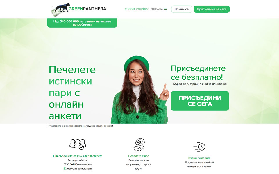 Станете член на GreenPanthera.com и спестете пари! Участвайте в проучвания и получавайте награди за вашето мнение! Спечелете пари за проучвания, пазаруване, оферти и др. Получавайте пари в вашият профил PayPal. Регистрирайте се БЕЗПЛАТНО и спечелете бонус за регистрация от $5.