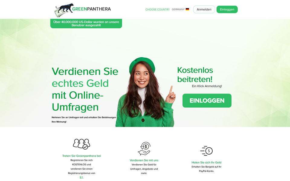 Mitglied werden beim GreenPanthera.com und spare Geld! Nimm an den Umfragen teil und bekomme Geld für Ihre Meinung! Verdiene Bargeld mit Umfragen, Shoppen, Angebote u.s.w. Bargeld auf Dein PayPal Konto. Melde dich KOSTENLOS an und bekomme $5 Bonus.