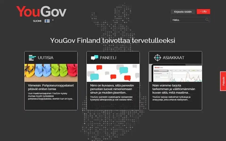 YouGov on yksi Suomen arvostetuimpia ja siteeratuimpia tutkimuslaitoksia. Tutkimuksemme käsittelevät politiikkaa, yhteiskunnallisia aiheita, kuluttajakäyttäytymistä, yrityksiä, erilaisia tuotteita ja paljon muuta. Tutkimuksiin osallistuminen on ensinnäkin hauskaa, ja vastaamalla saat äänesi kuuluviin. Lisäksi saat mielipiteidesi kertomisesta palkkion. Palkkiopisteet voit käyttää lahjakortin lunastamiseen tai vaihtaa arvoiksi.